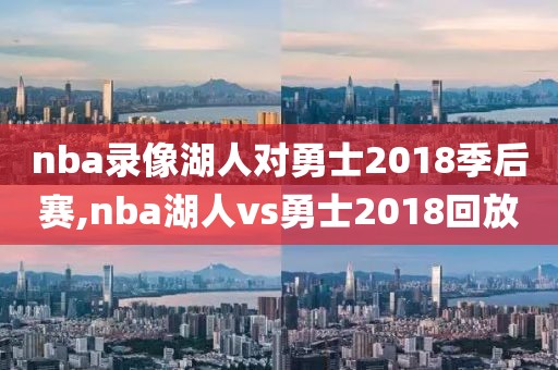 nba录像湖人对勇士2018季后赛,nba湖人vs勇士2018回放