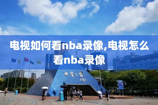 电视如何看nba录像,电视怎么看nba录像