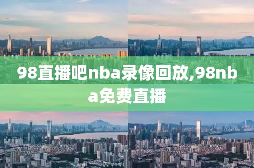 98直播吧nba录像回放,98nba免费直播