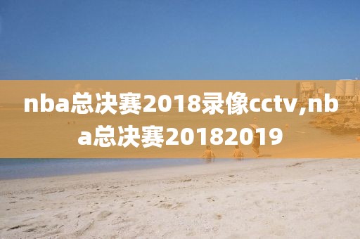 nba总决赛2018录像cctv,nba总决赛20182019