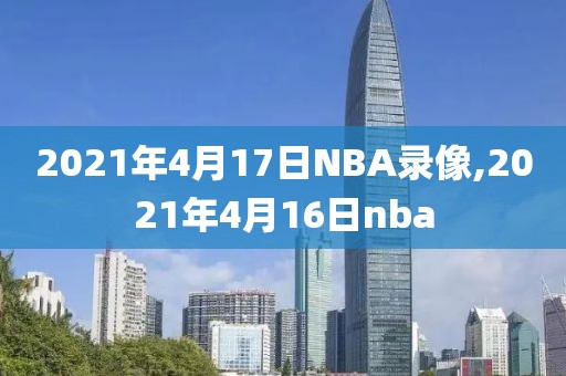 2021年4月17日NBA录像,2021年4月16日nba