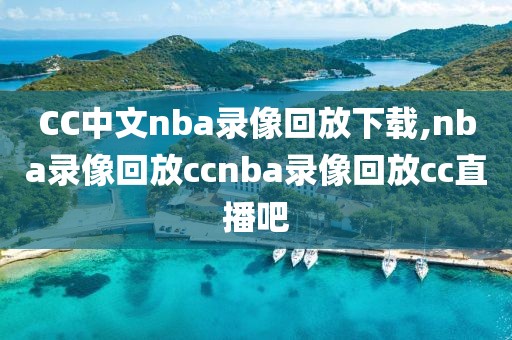 CC中文nba录像回放下载,nba录像回放ccnba录像回放cc直播吧