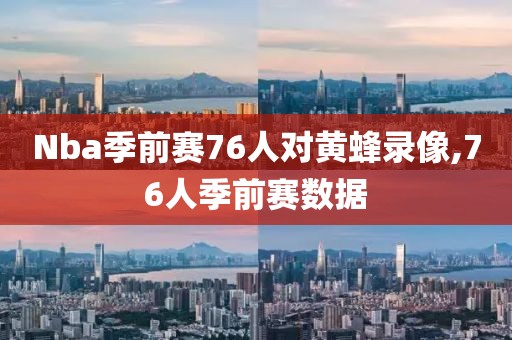 Nba季前赛76人对黄蜂录像,76人季前赛数据