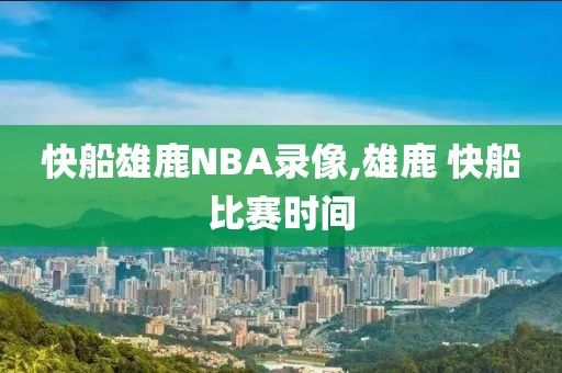 快船雄鹿NBA录像,雄鹿 快船比赛时间