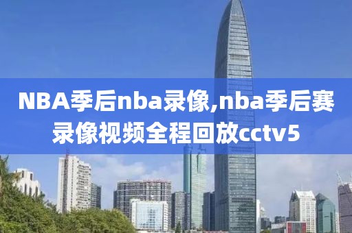 NBA季后nba录像,nba季后赛录像视频全程回放cctv5