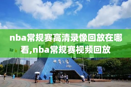 nba常规赛高清录像回放在哪看,nba常规赛视频回放