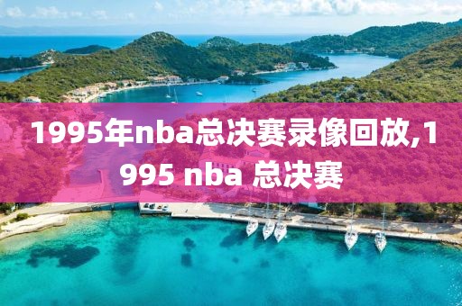 1995年nba总决赛录像回放,1995 nba 总决赛