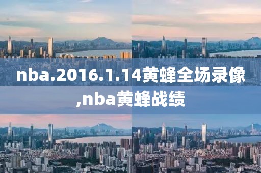 nba.2016.1.14黄蜂全场录像,nba黄蜂战绩