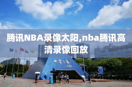 腾讯NBA录像太阳,nba腾讯高清录像回放