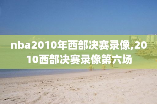 nba2010年西部决赛录像,2010西部决赛录像第六场