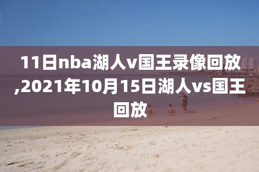 11日nba湖人v国王录像回放,2021年10月15日湖人vs国王回放