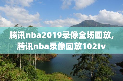 腾讯nba2019录像全场回放,腾讯nba录像回放102tv