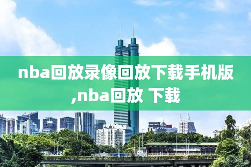 nba回放录像回放下载手机版,nba回放 下载