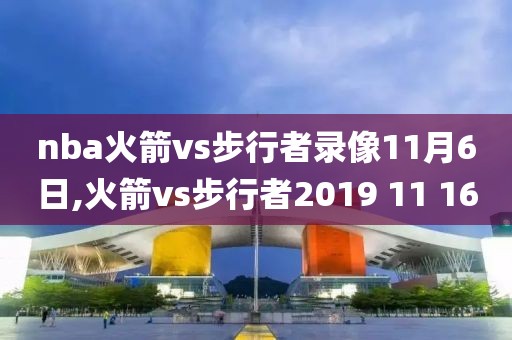 nba火箭vs步行者录像11月6日,火箭vs步行者2019 11 16