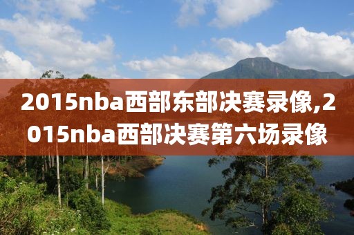 2015nba西部东部决赛录像,2015nba西部决赛第六场录像