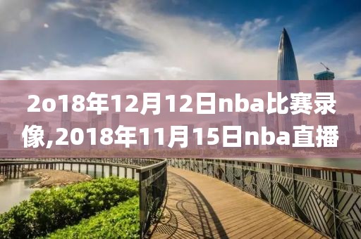 2o18年12月12日nba比赛录像,2018年11月15日nba直播