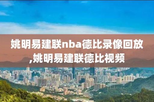 姚明易建联nba德比录像回放,姚明易建联德比视频