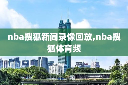 nba搜狐新闻录像回放,nba搜狐体育频