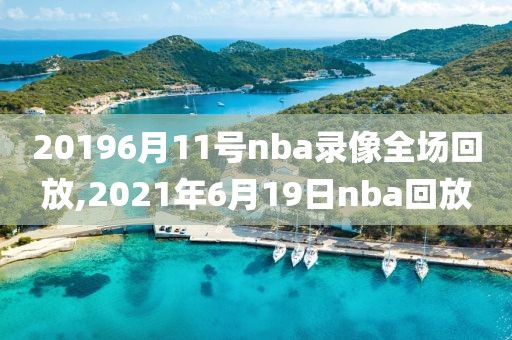 20196月11号nba录像全场回放,2021年6月19日nba回放