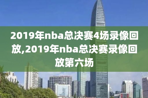 2019年nba总决赛4场录像回放,2019年nba总决赛录像回放第六场