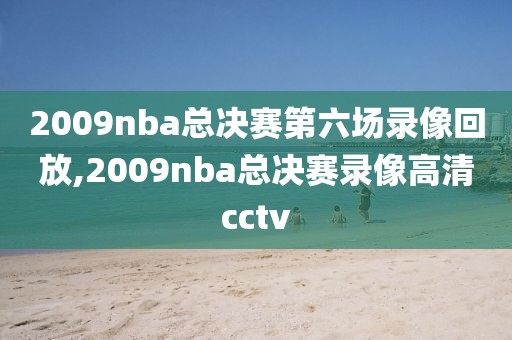 2009nba总决赛第六场录像回放,2009nba总决赛录像高清cctv