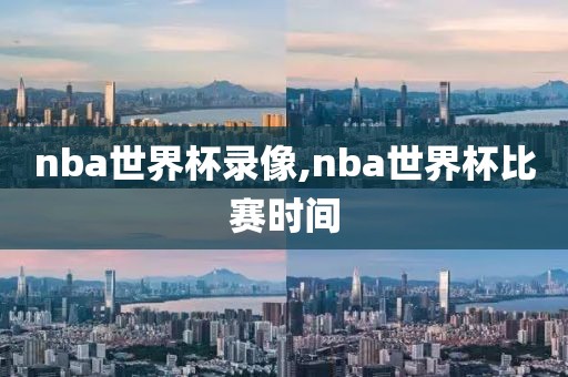 nba世界杯录像,nba世界杯比赛时间