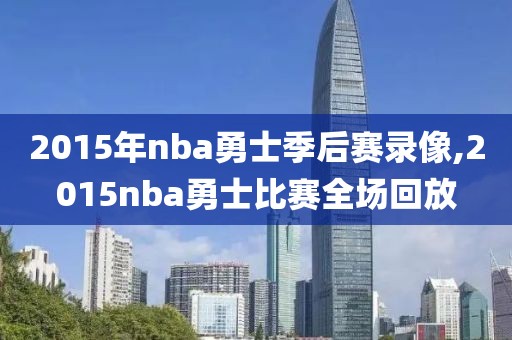 2015年nba勇士季后赛录像,2015nba勇士比赛全场回放