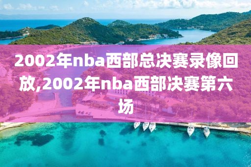 2002年nba西部总决赛录像回放,2002年nba西部决赛第六场