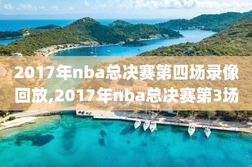 2017年nba总决赛第四场录像回放,2017年nba总决赛第3场