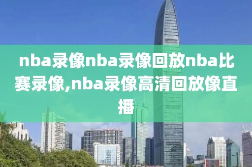 nba录像nba录像回放nba比赛录像,nba录像高清回放像直播