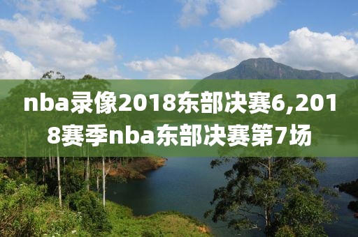nba录像2018东部决赛6,2018赛季nba东部决赛第7场