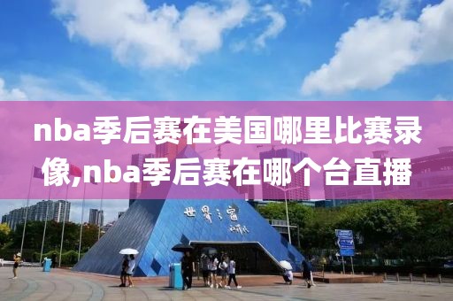nba季后赛在美国哪里比赛录像,nba季后赛在哪个台直播