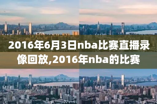 2016年6月3日nba比赛直播录像回放,2016年nba的比赛