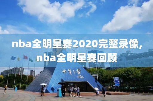 nba全明星赛2020完整录像,nba全明星赛回顾