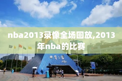 nba2013录像全场回放,2013年nba的比赛