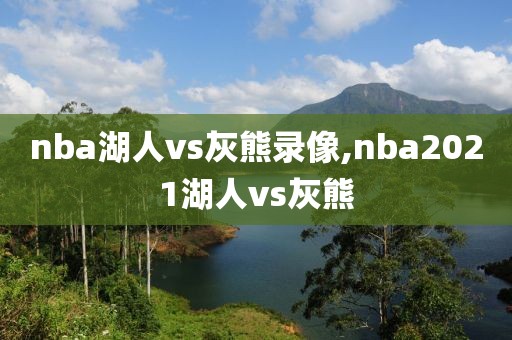 nba湖人vs灰熊录像,nba2021湖人vs灰熊