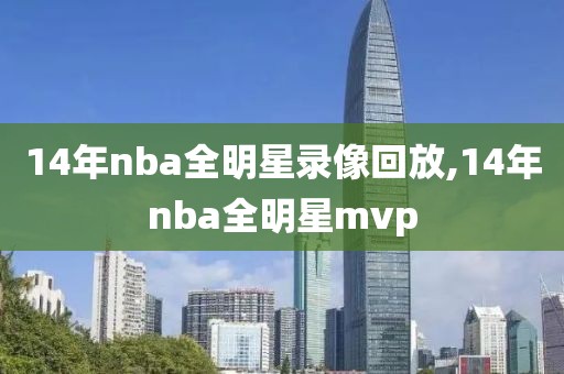 14年nba全明星录像回放,14年nba全明星mvp