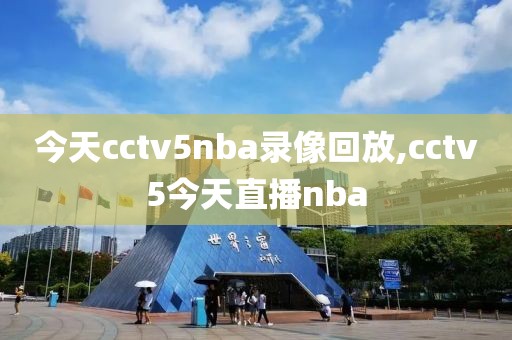 今天cctv5nba录像回放,cctv5今天直播nba