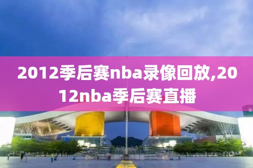2012季后赛nba录像回放,2012nba季后赛直播
