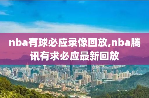nba有球必应录像回放,nba腾讯有求必应最新回放