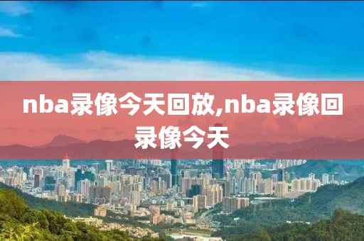 nba录像今天回放,nba录像回录像今天