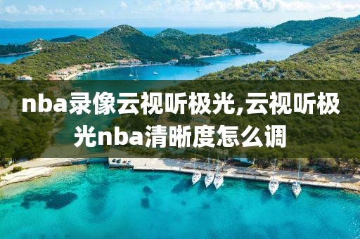 nba录像云视听极光,云视听极光nba清晰度怎么调