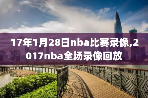 17年1月28日nba比赛录像,2017nba全场录像回放