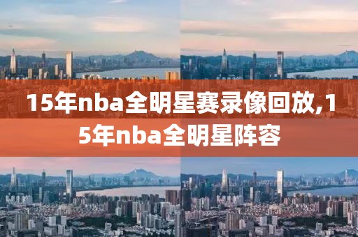 15年nba全明星赛录像回放,15年nba全明星阵容