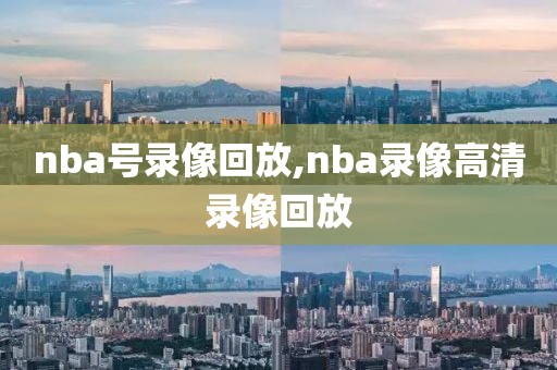 nba号录像回放,nba录像高清录像回放