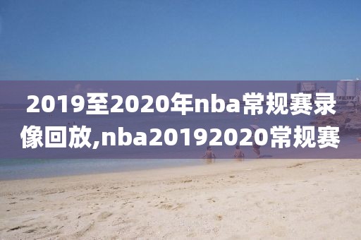 2019至2020年nba常规赛录像回放,nba20192020常规赛