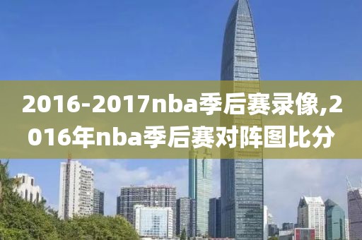 2016-2017nba季后赛录像,2016年nba季后赛对阵图比分