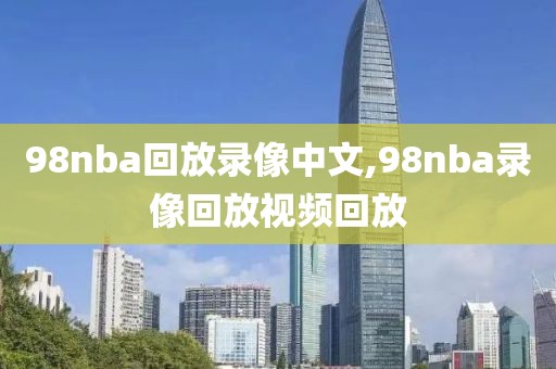 98nba回放录像中文,98nba录像回放视频回放