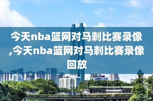 今天nba篮网对马刺比赛录像,今天nba篮网对马刺比赛录像回放