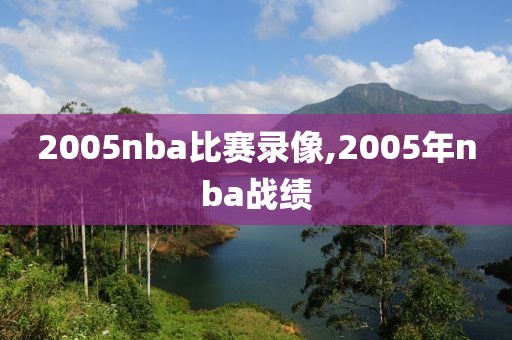 2005nba比赛录像,2005年nba战绩